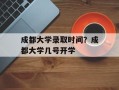 成都大学录取时间？成都大学几号开学
