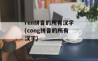 ren拼音的所有汉字(cong拼音的所有汉字)