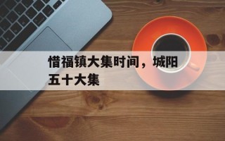 惜福镇大集时间，城阳五十大集