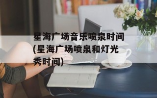 星海广场音乐喷泉时间(星海广场喷泉和灯光秀时间)