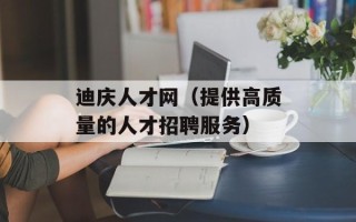 迪庆人才网（提供高质量的人才招聘服务）