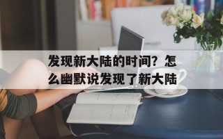 发现新大陆的时间？怎么幽默说发现了新大陆