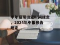 半年报预披露时间规定，2024年中报预告规定