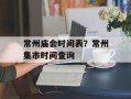 常州庙会时间表？常州集市时间查询