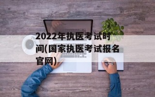 2022年执医考试时间(国家执医考试报名官网)