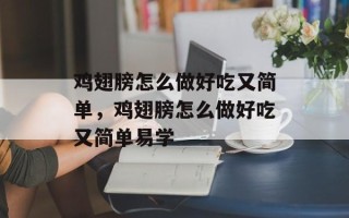 鸡翅膀怎么做好吃又简单，鸡翅膀怎么做好吃又简单易学