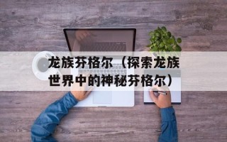 龙族芬格尔（探索龙族世界中的神秘芬格尔）