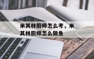 米其林厨师怎么考，米其林厨师怎么做鱼