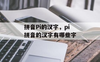 拼音Pi的汉字，pi拼音的汉字有哪些字