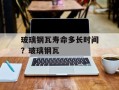 玻璃钢瓦寿命多长时间？玻璃钢瓦