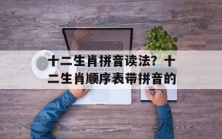 十二生肖拼音读法？十二生肖顺序表带拼音的