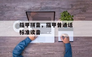 指甲拼音，指甲普通话标准读音