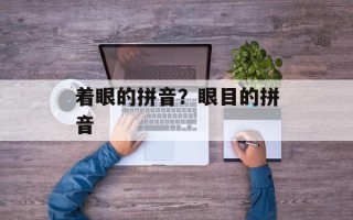 着眼的拼音？眼目的拼音