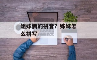 姐妹俩的拼音？姊妹怎么拼写