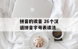 拼音的读音 26个汉语拼音字母表读法