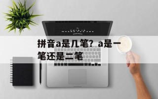 拼音a是几笔？a是一笔还是二笔