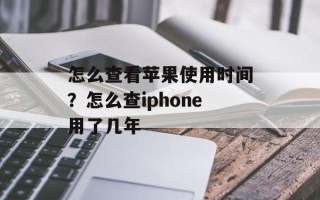 怎么查看苹果使用时间？怎么查iphone用了几年