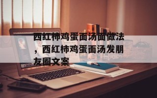 西红柿鸡蛋面汤面做法，西红柿鸡蛋面汤发朋友圈文案