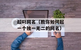超叼网名（教你如何起一个独一无二的网名）