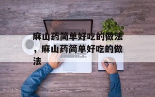 麻山药简单好吃的做法，麻山药简单好吃的做法