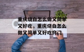 重庆烧白怎么做又简单又好吃，重庆烧白怎么做又简单又好吃窍门