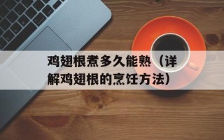 鸡翅根煮多久能熟（详解鸡翅根的烹饪方法）