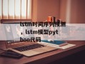lstm时间序列预测，lstm模型python代码