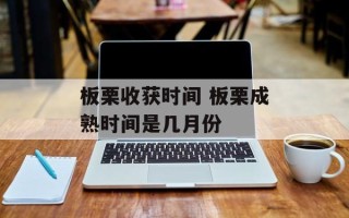 板栗收获时间 板栗成熟时间是几月份
