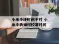 小米手环时间不对 小米手表如何校准时间