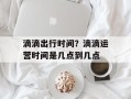 滴滴出行时间？滴滴运营时间是几点到几点