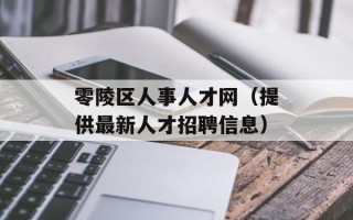 零陵区人事人才网（提供最新人才招聘信息）