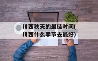 川西秋天的最佳时间(川西什么季节去最好)