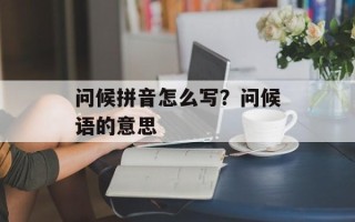 问候拼音怎么写？问候语的意思