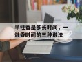 半柱香是多长时间，一炷香时间的三种说法