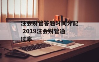 注会财管答题时间分配 2019注会财管通过率
