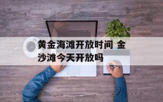 黄金海滩开放时间 金沙滩今天开放吗