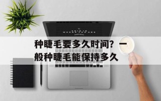 种睫毛要多久时间？一般种睫毛能保持多久