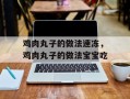 鸡肉丸子的做法速冻，鸡肉丸子的做法宝宝吃