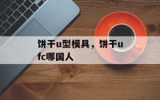 饼干u型模具，饼干ufc哪国人