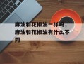 麻油和花椒油一样吗，麻油和花椒油有什么不同