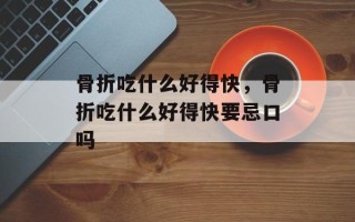 骨折吃什么好得快，骨折吃什么好得快要忌口吗