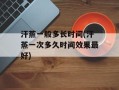汗蒸一般多长时间(汗蒸一次多久时间效果最好)