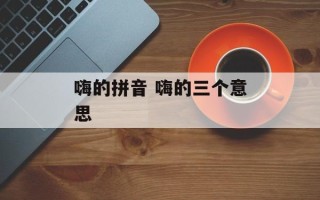 嗨的拼音 嗨的三个意思
