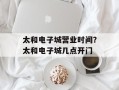 太和电子城营业时间？太和电子城几点开门