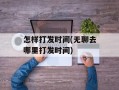 怎样打发时间(无聊去哪里打发时间)