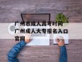 广州市成人高考时间 广州成人大专报名入口官网