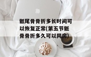 骶尾骨骨折多长时间可以恢复正常(第五节骶骨骨折多久可以同房)