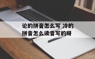 论的拼音怎么写 冷的拼音怎么读音写的呀