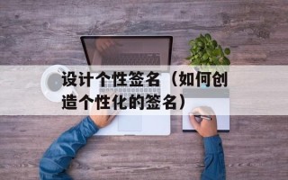 设计个性签名（如何创造个性化的签名）