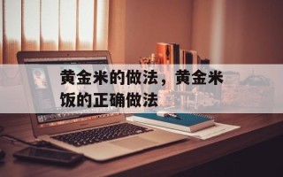 黄金米的做法，黄金米饭的正确做法